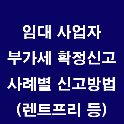 부가가치세 확정신고 사례별 신고방법 (임차인/임대료변경, 렌트프리, 공실관리비 등)