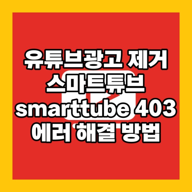 유튜브광고차단제거 스마트튜브 smarttube 403 에러 해결 방법
