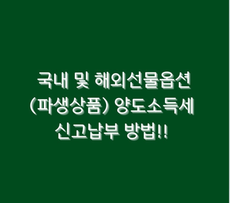  국내 및 해외선물옵션(파생상품) 양도소득세 신고납부 방법!!