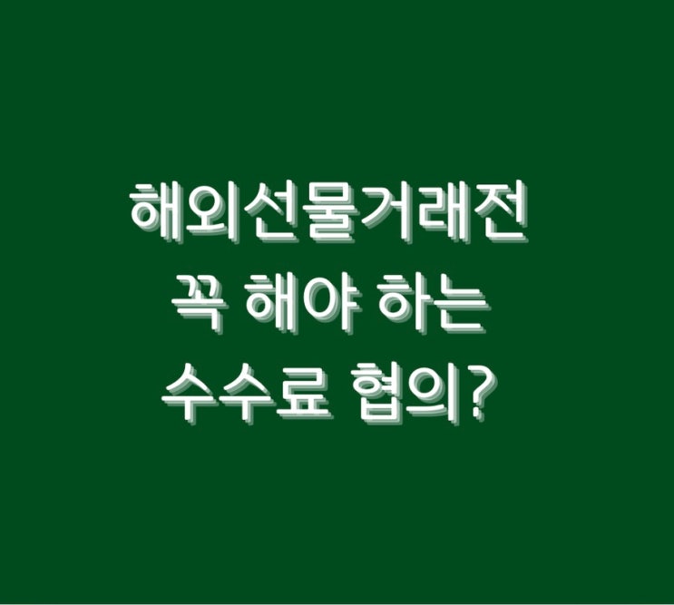  해외선물거래전 꼭 해야 하는 수수료 협의?
