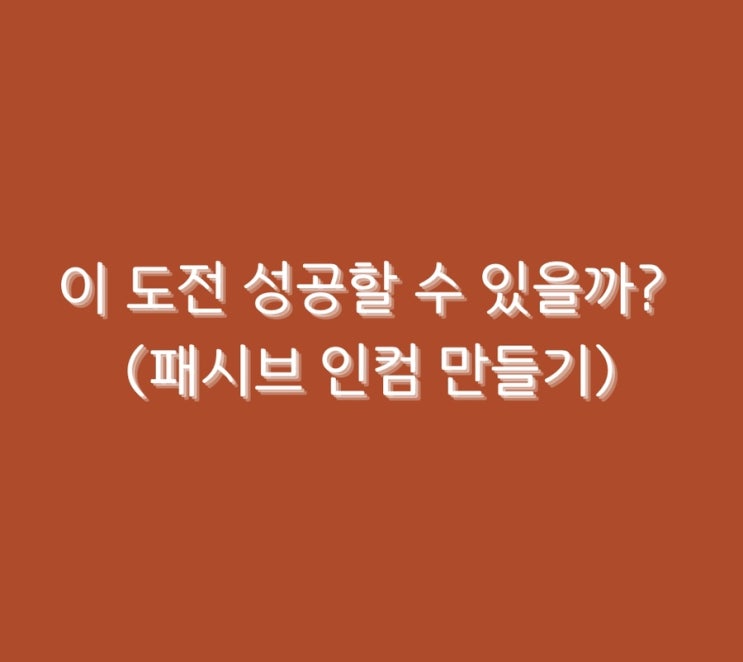  이 도전 성공할 수 있을까? (패시브 인컴 만들기)