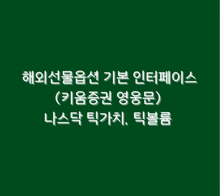  해외선물옵션 기본 인터페이스(키움증권 영웅문) 나스닥 틱가치, 틱볼륨