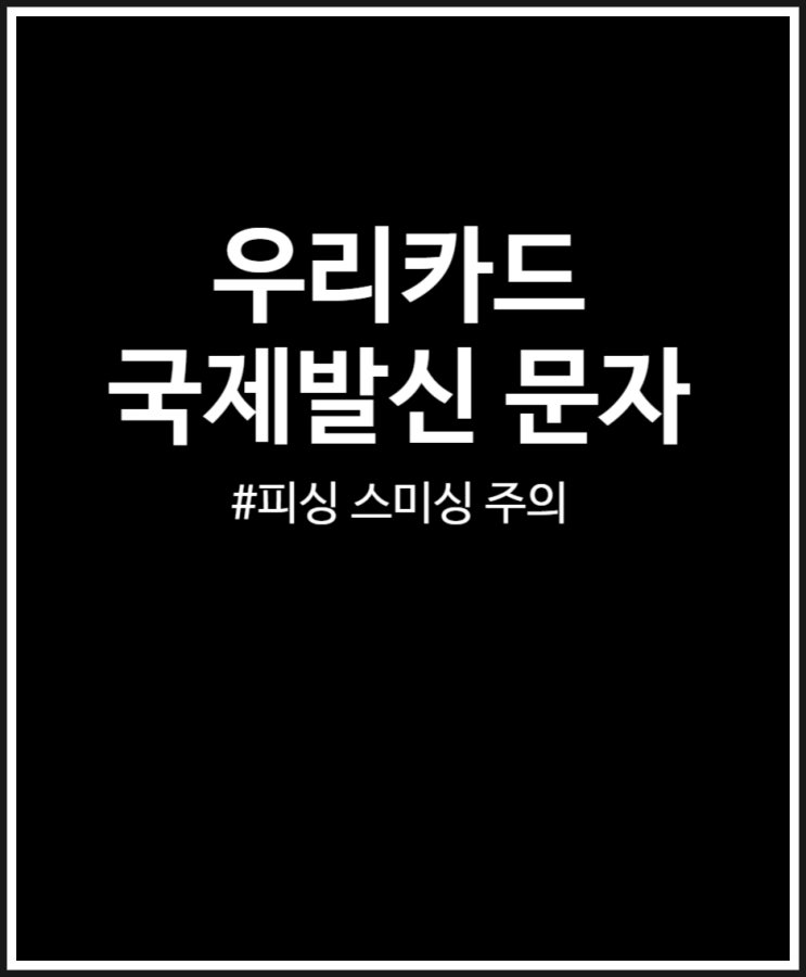  국제발신 우리카드 문자 왜 이러는 걸까? 피싱 스미싱 주의
