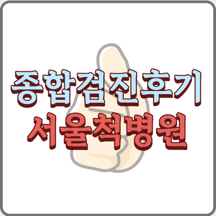 미아사거리 서울척병원 건강검진 종합검진 후기, 선택이유
