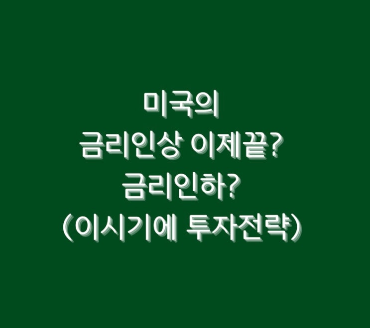  미국의 금리인상 이제끝? 금리인하? (이시기에 투자전략)