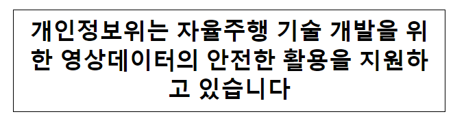 개인정보위는 자율주행 기술 개발을 위한 영상데이터의 안전한 활용을 지원하고 있습니다 개인정보위는 자율주행 기술 개발을 위한 영상데이터의 안전한 활용을 지원하고 있습니다