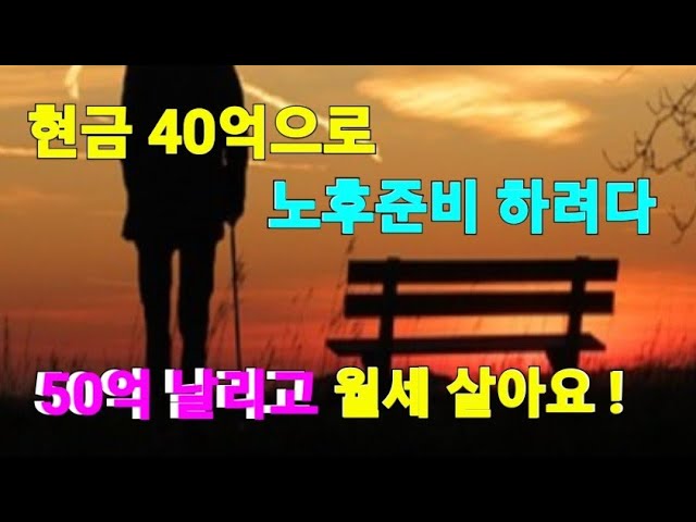 40억으로 노후준비 하려다 50억 날리고 월세살아요 ! 40억으로 노후준비 하려다 50억 날리고 월세살아요 !
