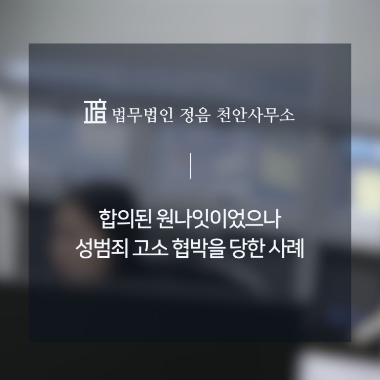  합의된 원나잇이었으나 성범죄 고소 협박을 당한 사례 천안변호사상담