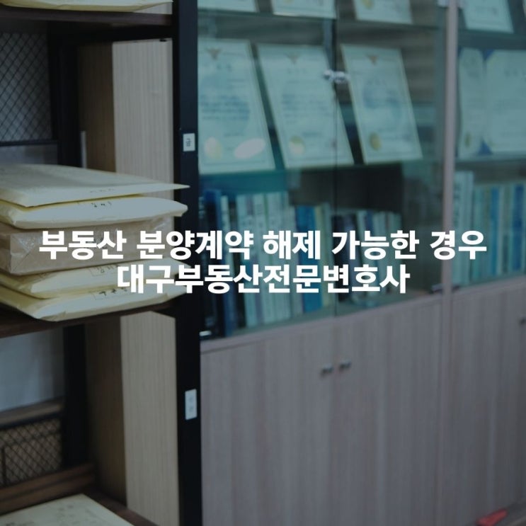  부동산 분양계약 해제 가능한 경우 대구부동산전문변호사