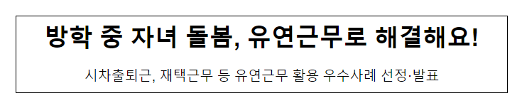 방학 중 자녀 돌봄, 유연근무로 해결해요! 방학 중 자녀 돌봄, 유연근무로 해결해요!