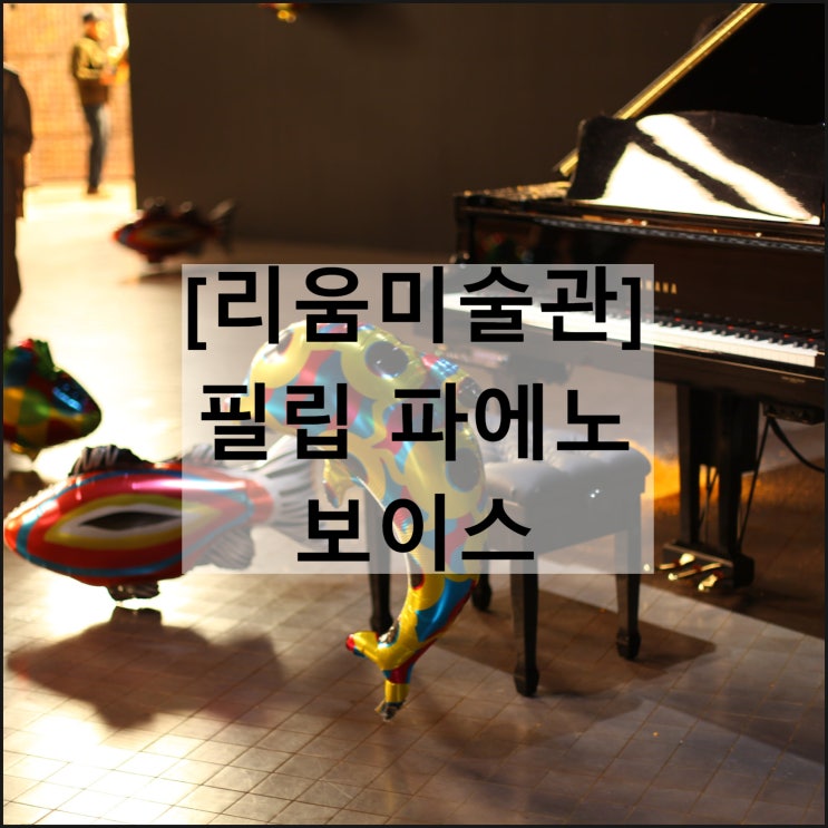  필립 파에노 보이스 | 리움미술관 관람료 할인 소요시간 물품보관함
