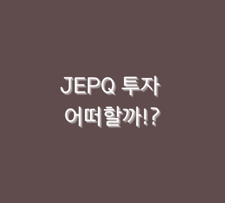  JEPQ 투자 어떠할까!?