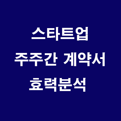  스타트업 주주간 계약서: 겸업금지, 주식처분제한, 근속의무, 중도해지, 비밀유지 (효력분석)