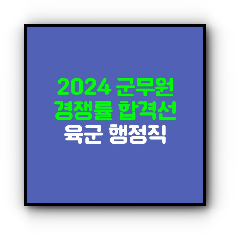 육군 군무원 경쟁률 2024 행정직 합격선 변동