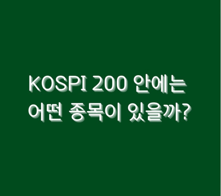  KOSPI 200 안에는 어떤 종목이 있을까?