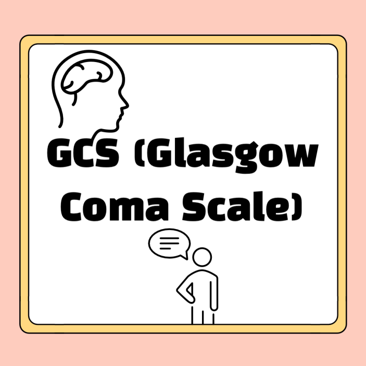  신경학적 사정 GCS(Glasgow Coma Scale) 글래스고 혼수 척도 사정하기