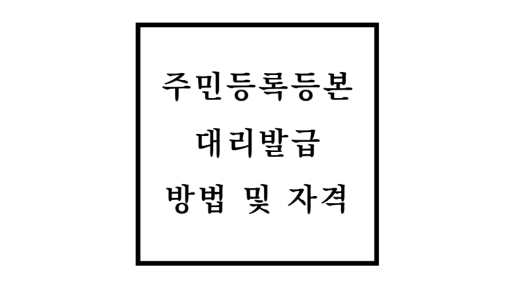  주민등록등본 대리발급 방법과 준비서류