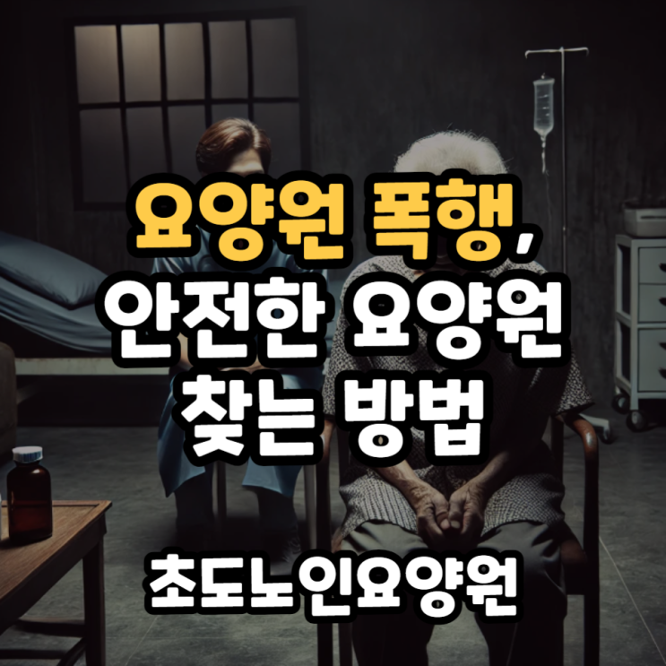  요양원 폭행, 문제없는 안전한 요양원을 찾는 방법