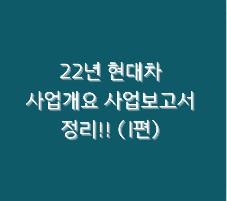  22년 현대차 사업개요 사업보고서 정리!! (1편)