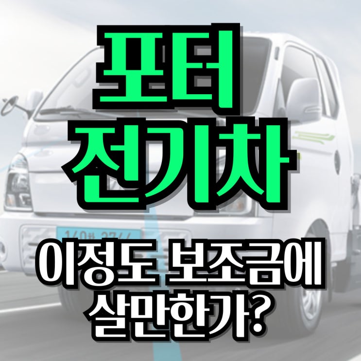  현대 포터 전기차 이 정도 보조금으로 살만할까?