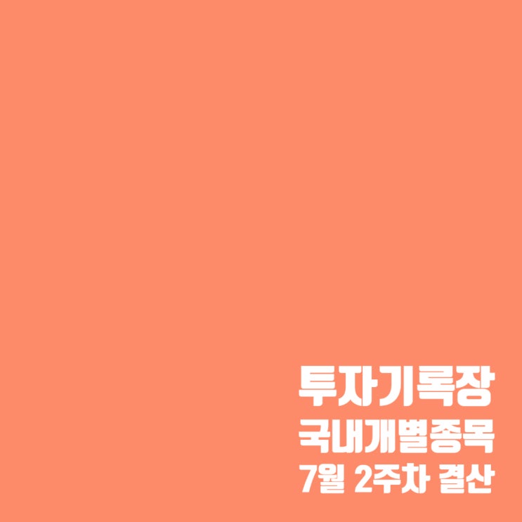  투자기록 : 국내 주식투자 7월 2주차 결산 (개별종목투자)