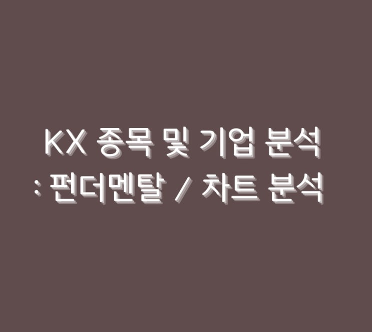  KX 종목 및 기업 분석 : 펀더멘탈 / 차트 분석
