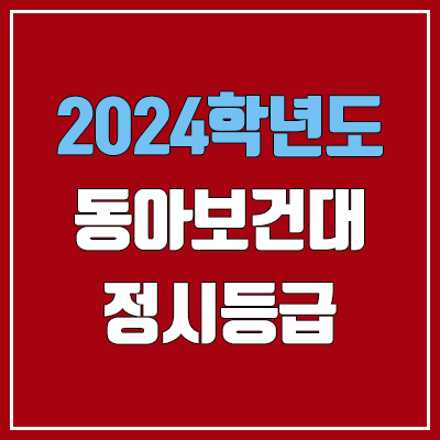 동아보건대학교 정시등급 (2024, 예비번호, 동아보건대 커트라인) 동아보건대학교 정시등급 (2024, 예비번호, 동아보건대 커트라인)