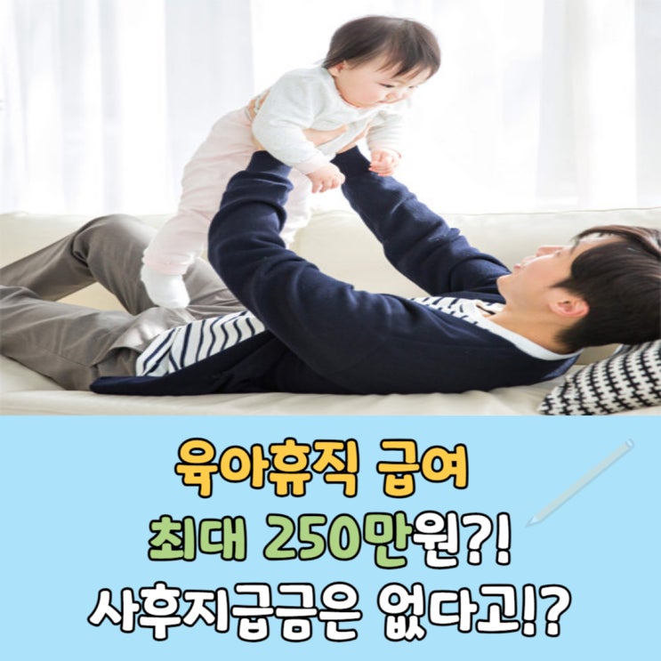 육아휴직 급여 최대 250만원?, 사후지급금 폐지!!