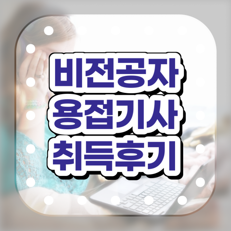  용접기사 준비 용접기사 시험자격 인강으로 반 년만에 완료한 팁