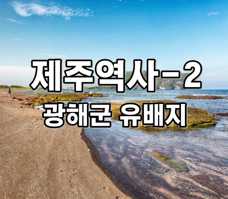  제주 역사! 아는 만큼 보인다-2, 광해군 유배지는 어디?