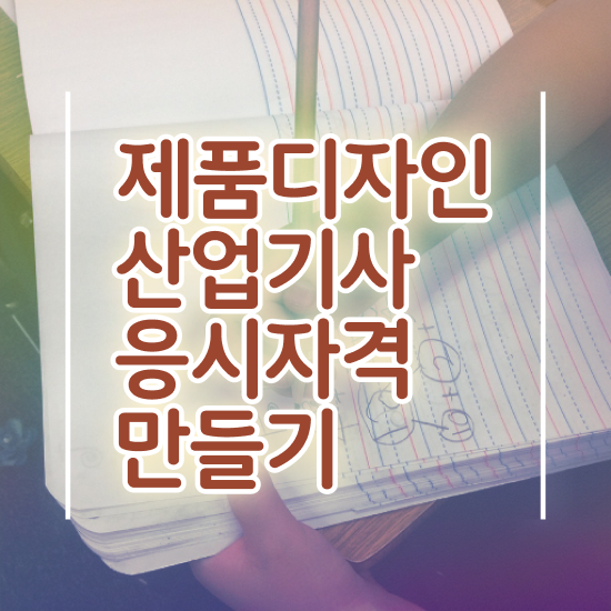  제품디자인산업기사 시험응시조건 인강만 듣고 4개월 만에 완료한 팁