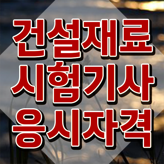  건설재료시험기사 자격 건설재료시험기사 시험자격 독학으로 단기간에 준비한 방법
