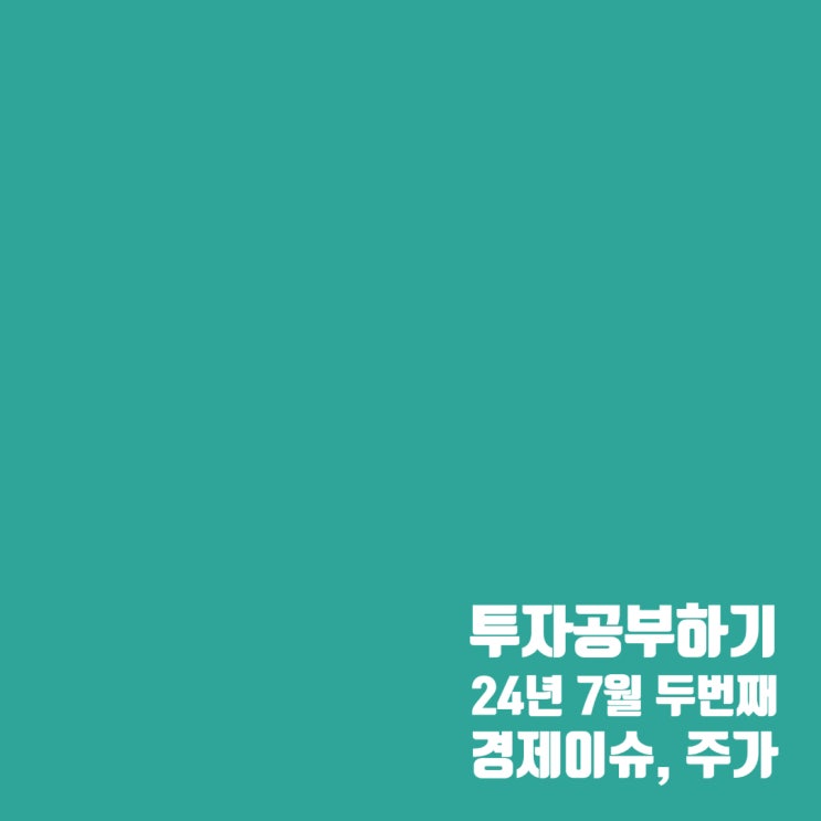  24년 7월 두번째 세계 경제 이슈 및 주가 흐름
