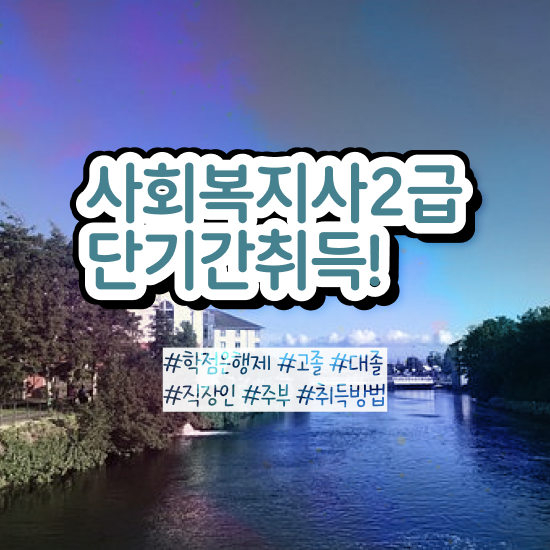  원주 2023 사회복지사 호봉 사회복지사2급 고졸도 학점은행제로 쉽고 빠르게