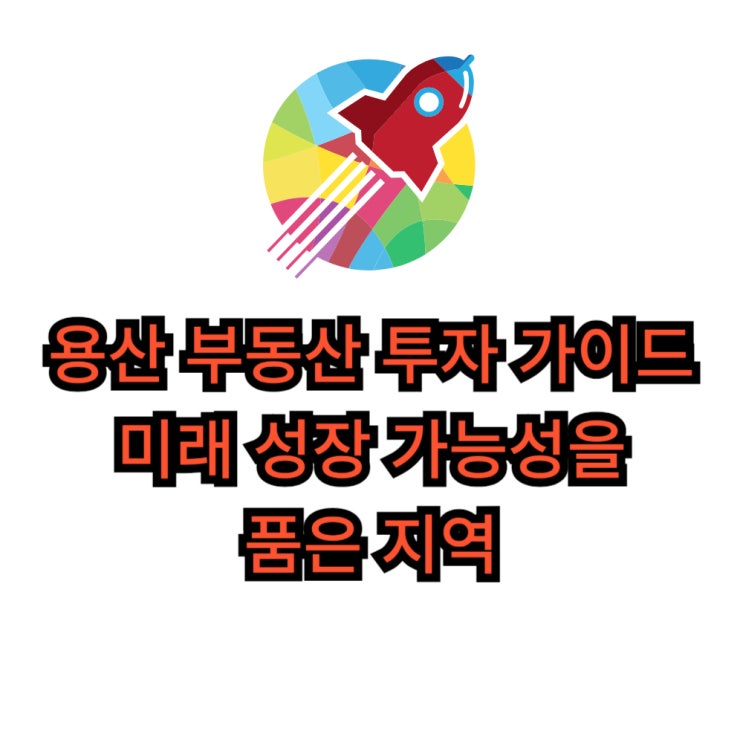  용산 부동산 투자 가이드: 미래 성장 가능성을 품은 지역