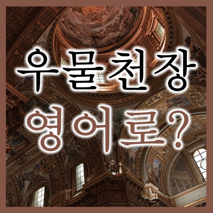  우물천장 영어로 알아야 해외영업이 편하다