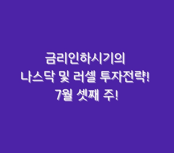  금리인하시기의 나스닥 및 러셀 투자전략! 7월 셋째 주!