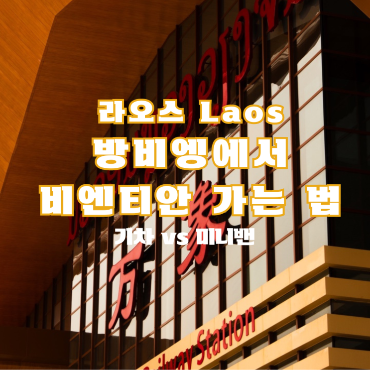  라오스 16편 : 경험으로 알려주는 방비엥에서 비엔티안 이동 방법 꿀팁(기차vs버스vs툭툭vs미니밴)