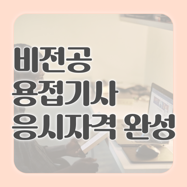  용접기사취업 용접기사 시험응시자격 인강만 듣고 15주만에 완료한 전략