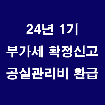  24년1기 부가세 확정신고: 상가 공실 관리비 환급