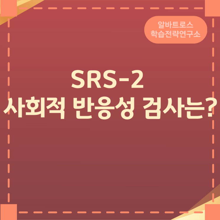 SRS-2 사회적 반응성 검사 (아동·청소년용) 특징과 활용 SRS-2 사회적 반응성 검사 (아동·청소년용) 특징과 활용