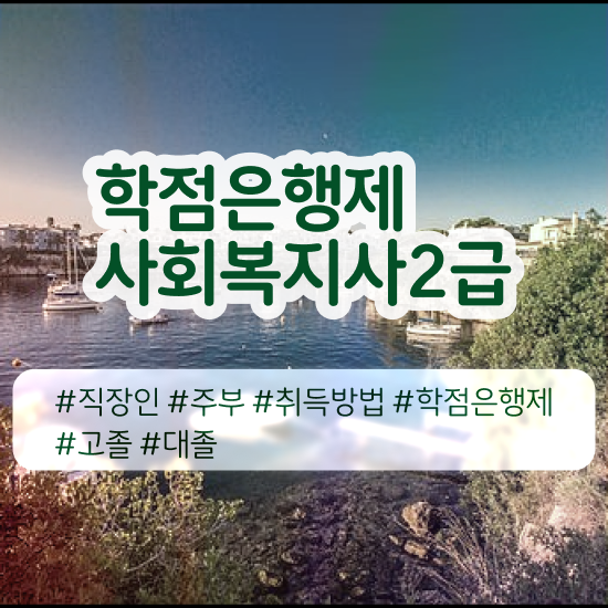  사회복지사 취업 후기 사회복지사 고졸도 독학으로 빠르게