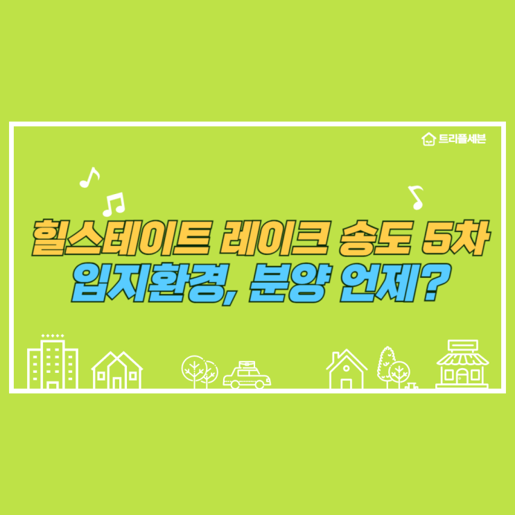  힐스테이트 레이크 송도 5차 입지환경 분석! 언제쯤 분양할까?