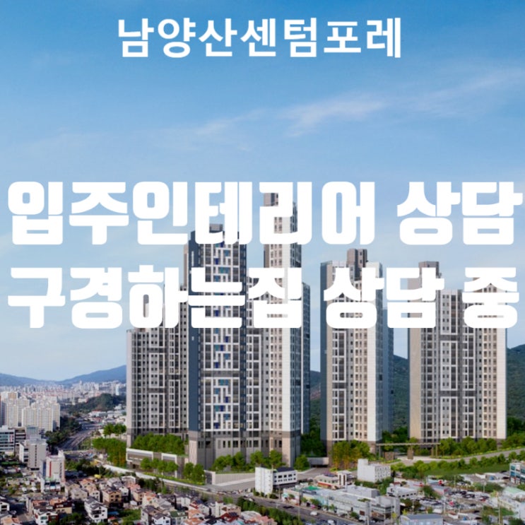  더샵남양산센텀포레 입주인테리어 상담 / 더샵남양산센텀포레 구경하는집 상담중입니다.