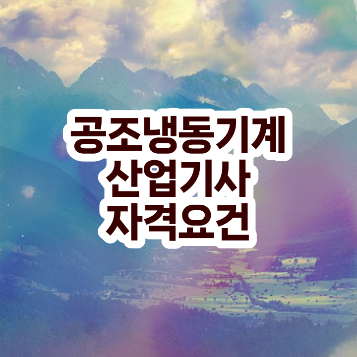  공조냉동기계산업기사 응시자격 공조냉동기계산업기사 자격요건 독학으로 간단하게 준비한 방법