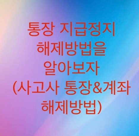  사고사 계좌(통장) 해제방법에 대해서 알아보자 (통장 지급정지 기준으로 설명드립니다)