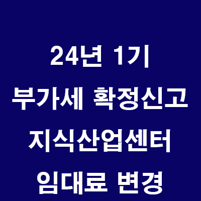  24년 1기 부가세 확정신고: 지식산업센터 임대료변경시