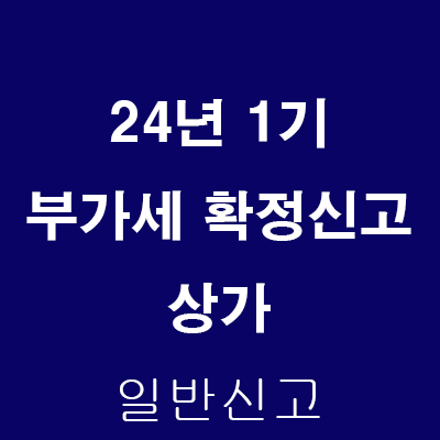  24년 1기 부가세 확정신고: 상가 (일반신고)