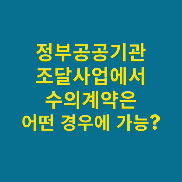  정부공공기관 조달사업에서 수의계약은 어떤 경우에 할 수 있나?