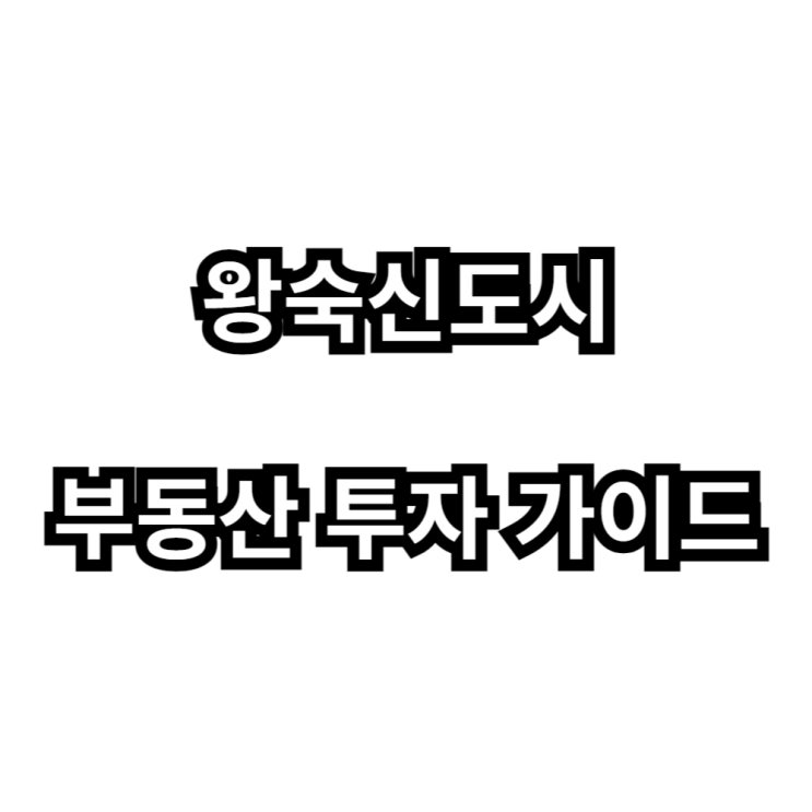  왕숙신도시 부동산 투자 가이드